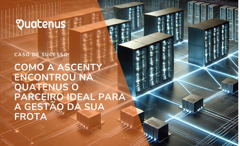Gestão de Frota: Como a Ascenty Otimizou a Sua Frota com a Quatenus